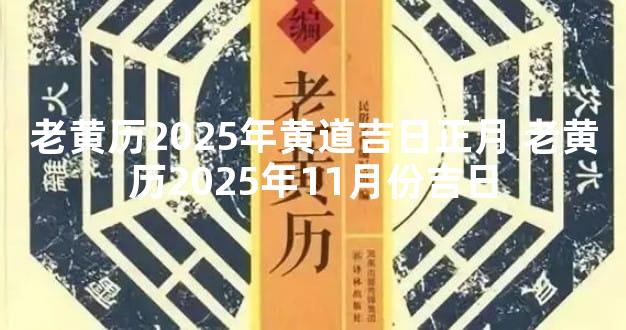 老黄历2025年黄道吉日正月 老黄历2025年11月份吉日